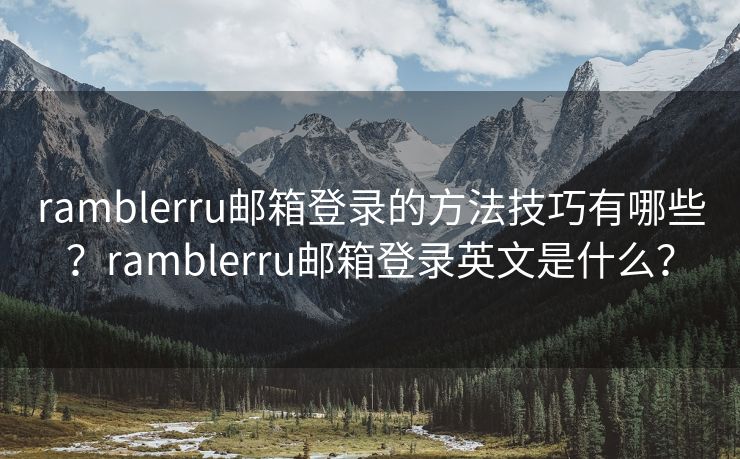 ramblerru郵箱登錄的方法技巧有哪些？ramblerru郵箱登錄英文是什么？