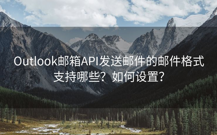 Outlook郵箱API發(fā)送郵件的郵件格式支持哪些？如何設(shè)置？