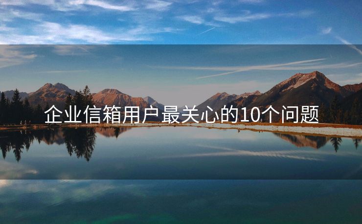 企業(yè)信箱用戶最關(guān)心的10個問題