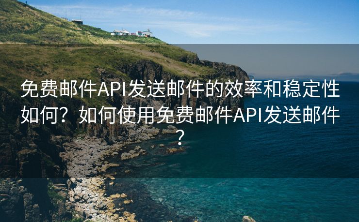 免費(fèi)郵件API發(fā)送郵件的效率和穩(wěn)定性如何？如何使用免費(fèi)郵件API發(fā)送郵件？