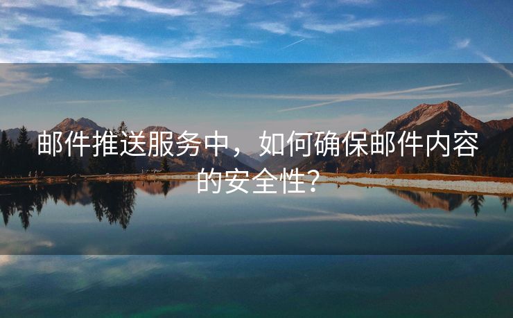 郵件推送服務中，如何確保郵件內容的安全性？