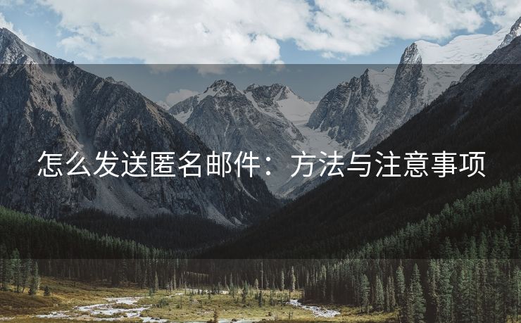 怎么發(fā)送匿名郵件：方法與注意事項(xiàng)