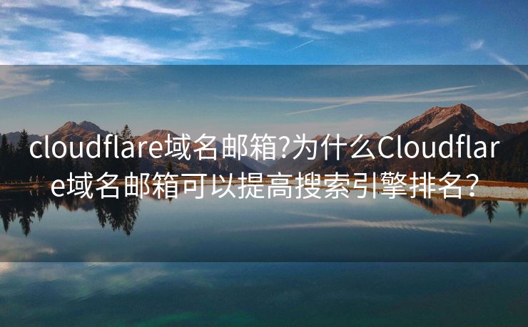 cloudflare域名郵箱?為什么Cloudflare域名郵箱可以提高搜索引擎排名？