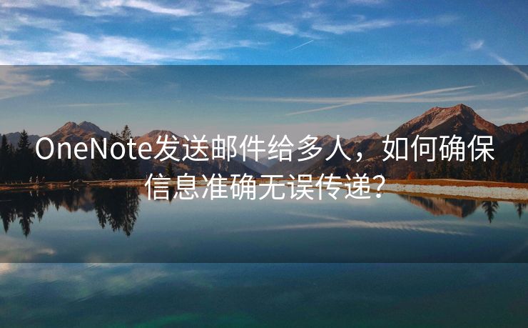OneNote發(fā)送郵件給多人，如何確保信息準確無誤傳遞？