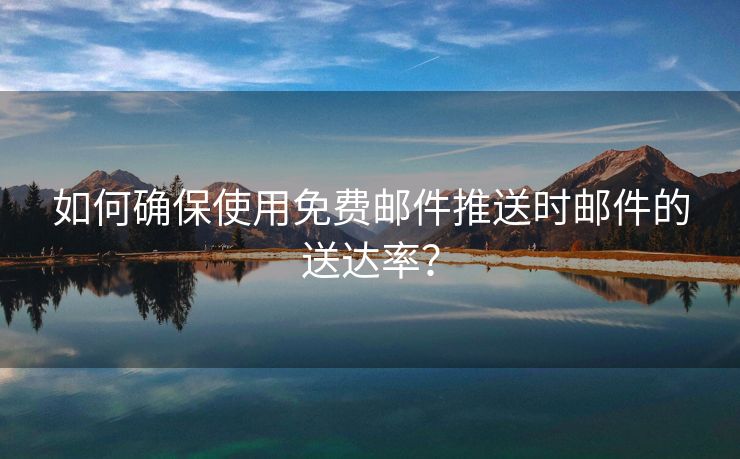 如何確保使用免費郵件推送時郵件的送達率？