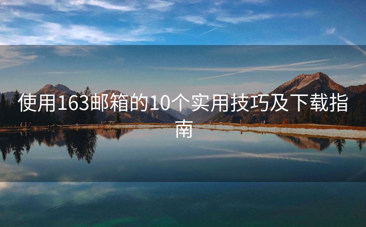 使用163郵箱的10個實用技巧及下載指南