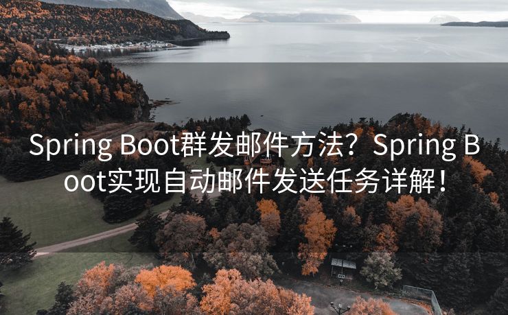 Spring Boot群發(fā)郵件方法？Spring Boot實(shí)現(xiàn)自動(dòng)郵件發(fā)送任務(wù)詳解！