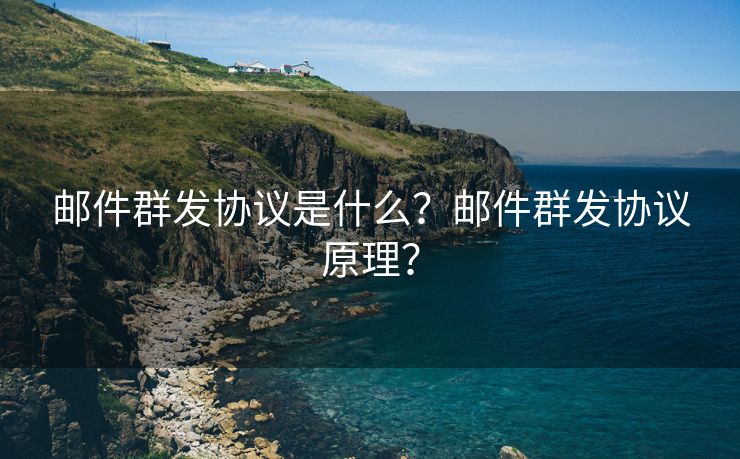 郵件群發(fā)協(xié)議是什么？郵件群發(fā)協(xié)議原理？