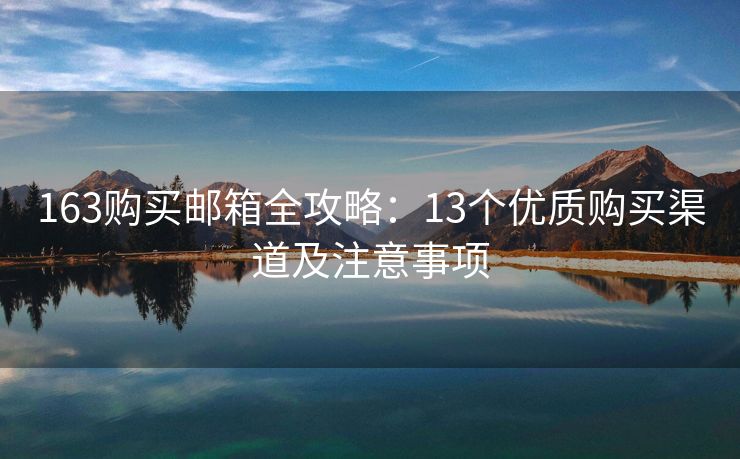 163購買郵箱全攻略：13個優(yōu)質(zhì)購買渠道及注意事項