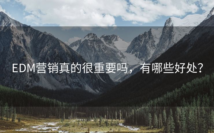 EDM營銷真的很重要嗎，有哪些好處？