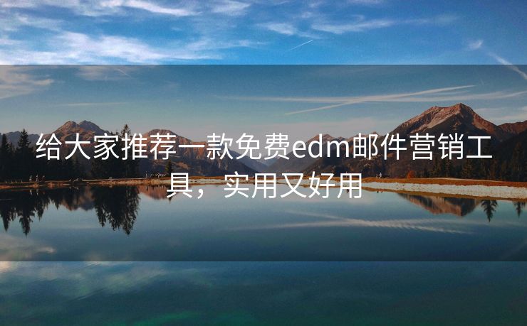 給大家推薦一款免費edm郵件營銷工具，實用又好用