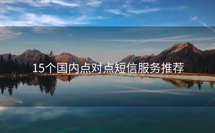 15個(gè)國(guó)內(nèi)點(diǎn)對(duì)點(diǎn)短信服務(wù)推薦