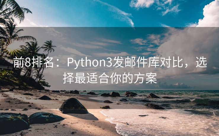 前8排名：Python3發(fā)郵件庫對比，選擇最適合你的方案
