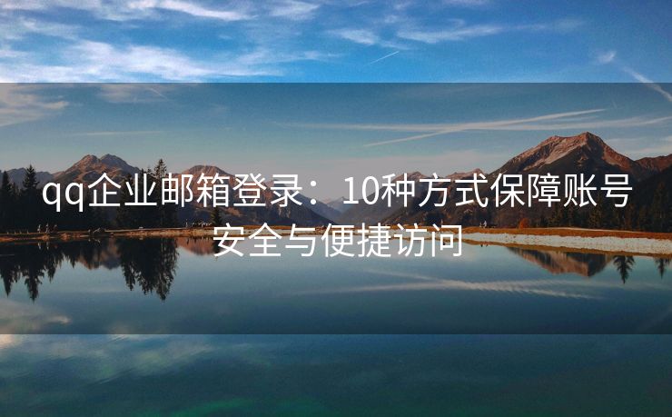 qq企業(yè)郵箱登錄：10種方式保障賬號(hào)安全與便捷訪(fǎng)問(wèn)