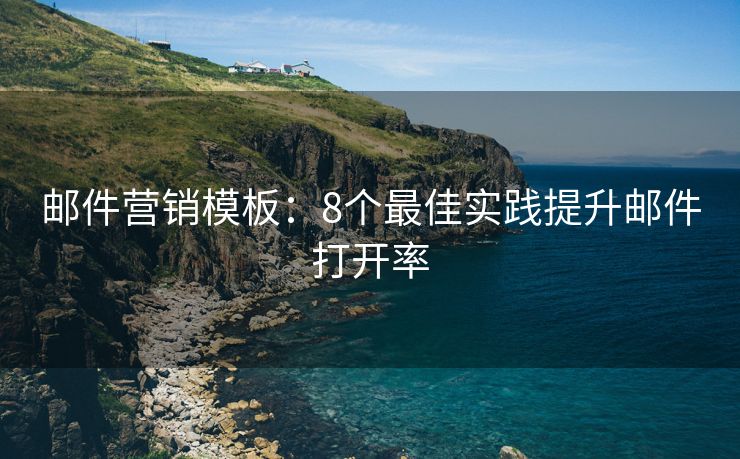 郵件營銷模板：8個(gè)最佳實(shí)踐提升郵件打開率