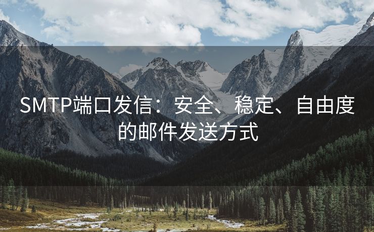 SMTP端口發(fā)信：安全、穩(wěn)定、自由度的郵件發(fā)送方式