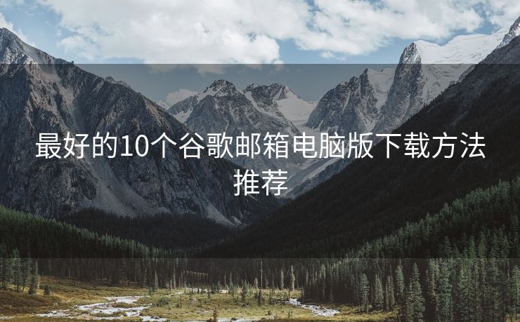 最好的10個谷歌郵箱電腦版下載方法推薦