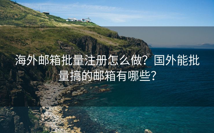 海外郵箱批量注冊(cè)怎么做？國(guó)外能批量搞的郵箱有哪些？