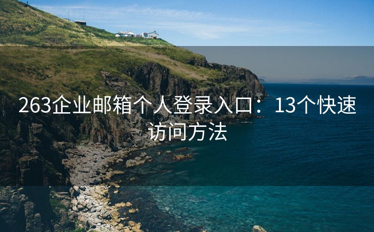 263企業(yè)郵箱個人登錄入口：13個快速訪問方法
