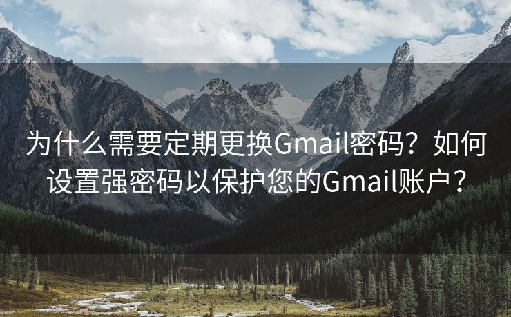 為什么需要定期更換Gmail密碼？如何設置強密碼以保護您的Gmail賬戶？