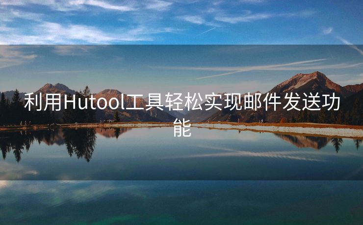 利用Hutool工具輕松實(shí)現(xiàn)郵件發(fā)送功能