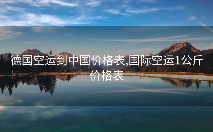德國空運到中國價格表,國際空運1公斤價格表