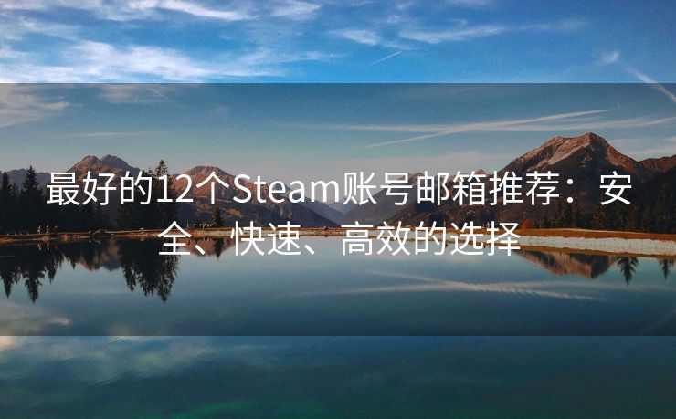 最好的12個(gè)Steam賬號(hào)郵箱推薦：安全、快速、高效的選擇