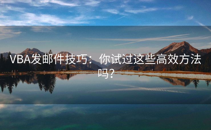 VBA發(fā)郵件技巧：你試過這些高效方法嗎？