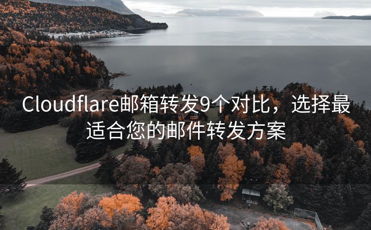 Cloudflare郵箱轉發(fā)9個對比，選擇最適合您的郵件轉發(fā)方案
