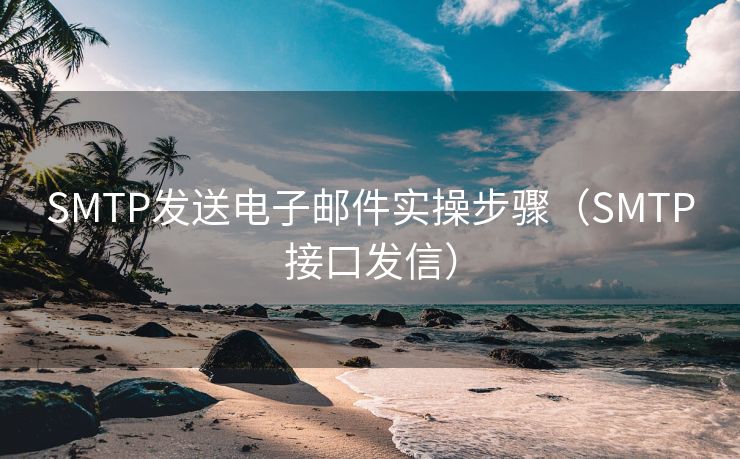 SMTP發(fā)送電子郵件實(shí)操步驟（SMTP接口發(fā)信）