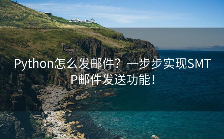Python怎么發(fā)郵件？一步步實(shí)現(xiàn)SMTP郵件發(fā)送功能！