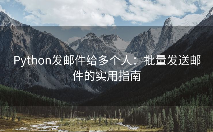 Python發(fā)郵件給多個(gè)人：批量發(fā)送郵件的實(shí)用指南