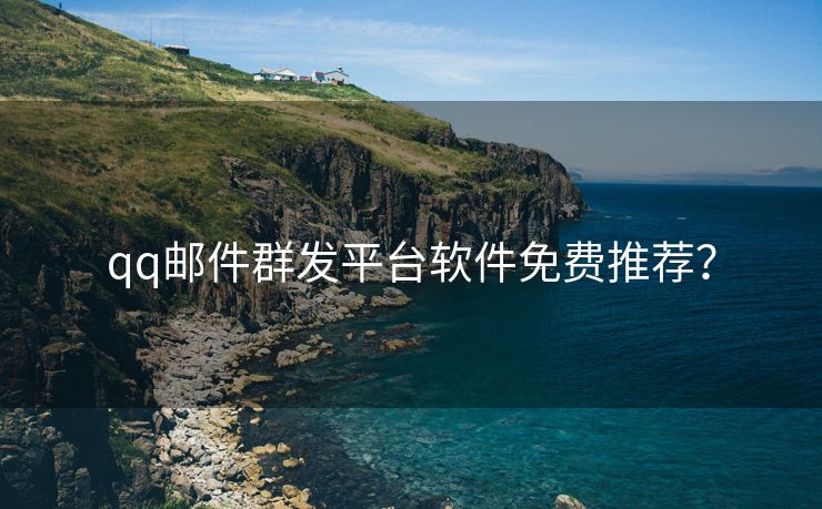 qq郵件群發(fā)平臺(tái)軟件免費(fèi)推薦？