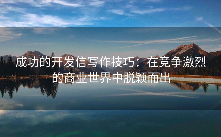 成功的開發(fā)信寫作技巧：在競(jìng)爭(zhēng)激烈的商業(yè)世界中脫穎而出