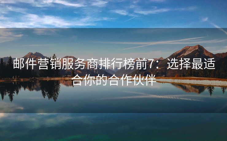 郵件營銷服務商排行榜前7：選擇最適合你的合作伙伴