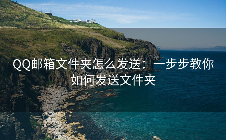 QQ郵箱文件夾怎么發(fā)送：一步步教你如何發(fā)送文件夾