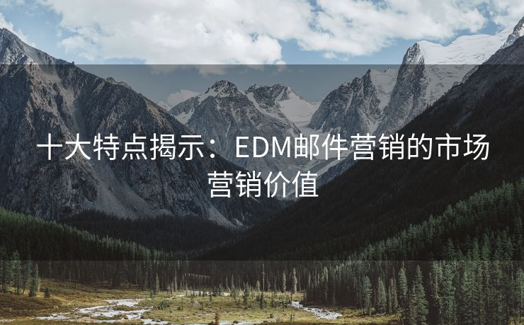 十大特點(diǎn)揭示：EDM郵件營銷的市場營銷價值