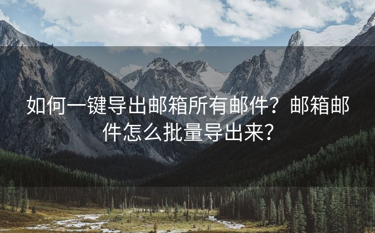 如何一鍵導(dǎo)出郵箱所有郵件？郵箱郵件怎么批量導(dǎo)出來(lái)？