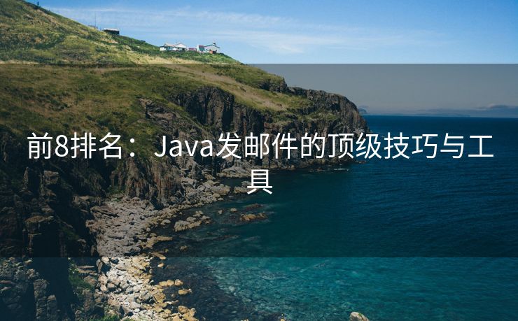 前8排名：Java發(fā)郵件的頂級技巧與工具