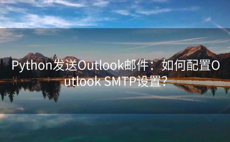 Python發(fā)送Outlook郵件：如何配置Outlook SMTP設(shè)置？