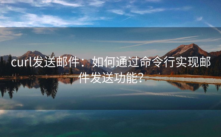 curl發(fā)送郵件：如何通過命令行實現郵件發(fā)送功能？