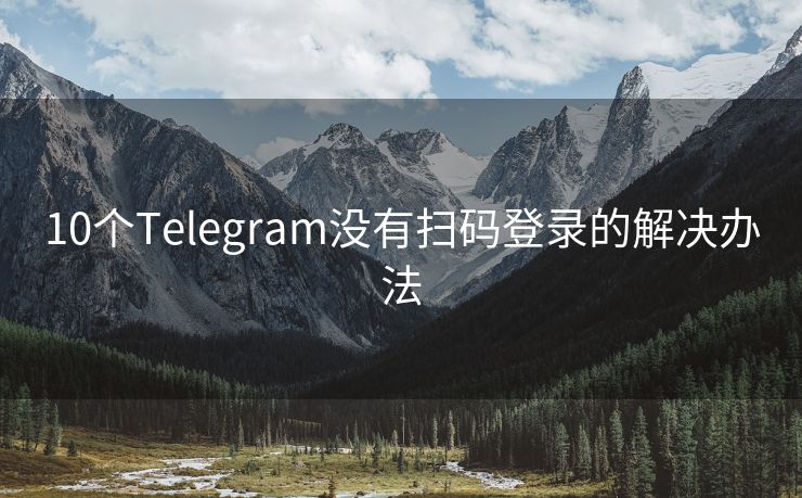 10個(gè)Telegram沒有掃碼登錄的解決辦法