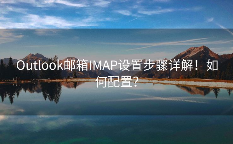 Outlook郵箱IMAP設(shè)置步驟詳解！如何配置？