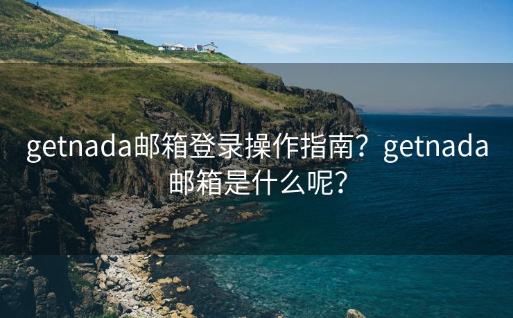 getnada郵箱登錄操作指南？getnada郵箱是什么呢？