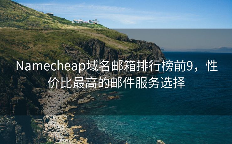 Namecheap域名郵箱排行榜前9，性價(jià)比最高的郵件服務(wù)選擇