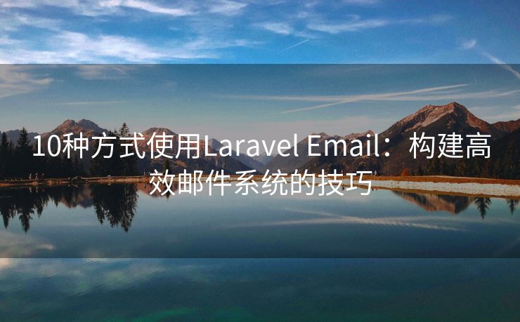 10種方式使用Laravel Email：構建高效郵件系統(tǒng)的技巧
