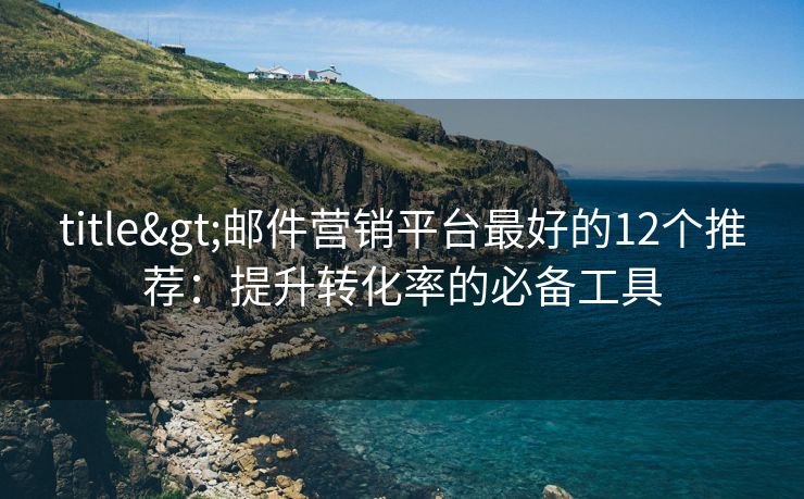 title>郵件營銷平臺(tái)最好的12個(gè)推薦：提升轉(zhuǎn)化率的必備工具