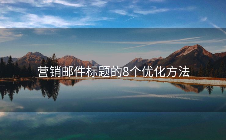 營銷郵件標(biāo)題的8個優(yōu)化方法