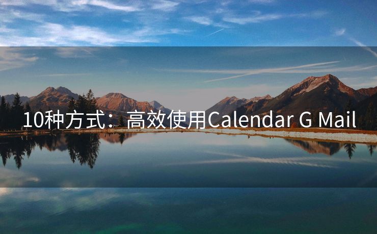10種方式：高效使用Calendar G Mail