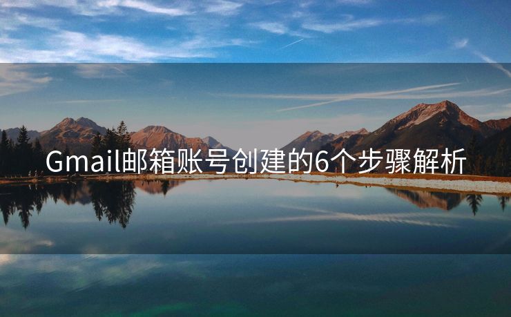 Gmail郵箱賬號創(chuàng)建的6個(gè)步驟解析
